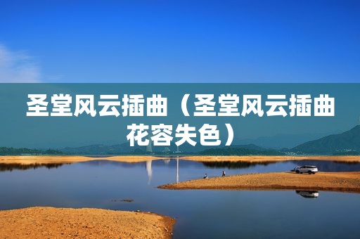 圣堂风云插曲（圣堂风云插曲花容失色）
