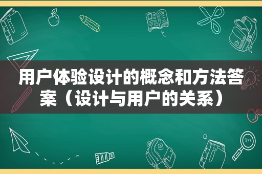 用户体验设计的概念和方法答案（设计与用户的关系）