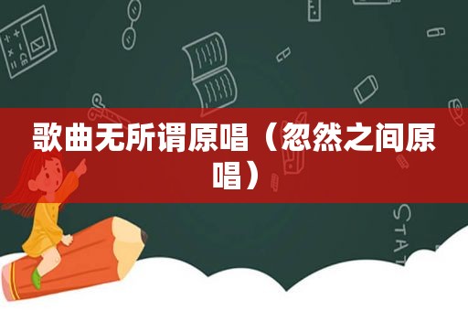 歌曲无所谓原唱（忽然之间原唱）