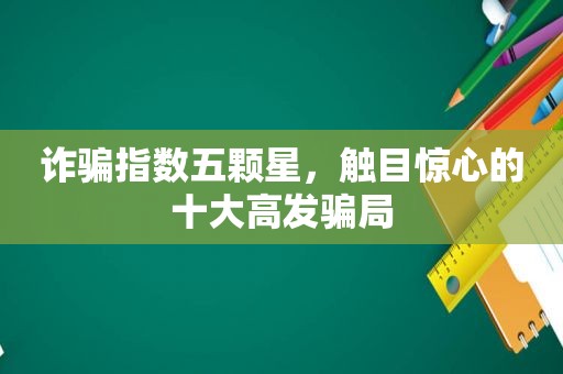 诈骗指数五颗星，触目惊心的十大高发骗局