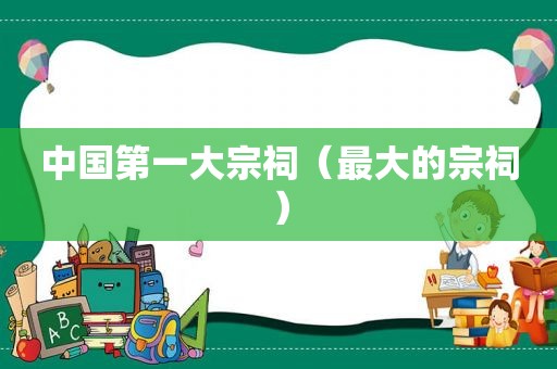 中国第一大宗祠（最大的宗祠）