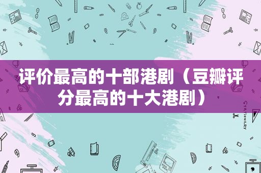 评价最高的十部港剧（豆瓣评分最高的十大港剧）