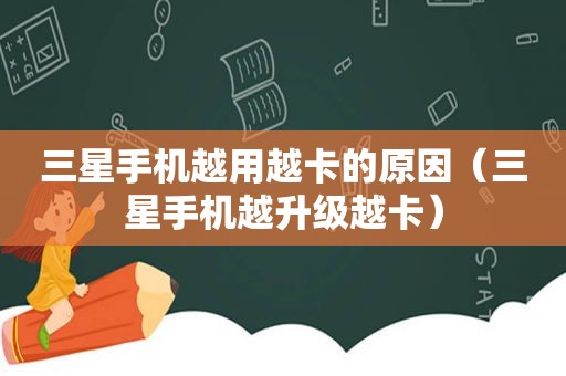 三星手机越用越卡的原因（三星手机越升级越卡）