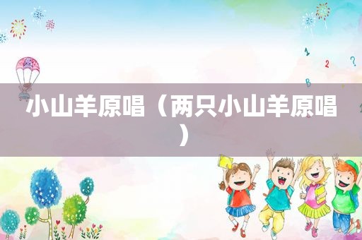 小山羊原唱（两只小山羊原唱）