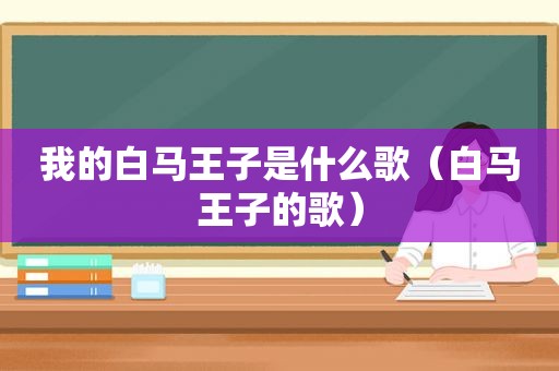 我的白马王子是什么歌（白马王子的歌）