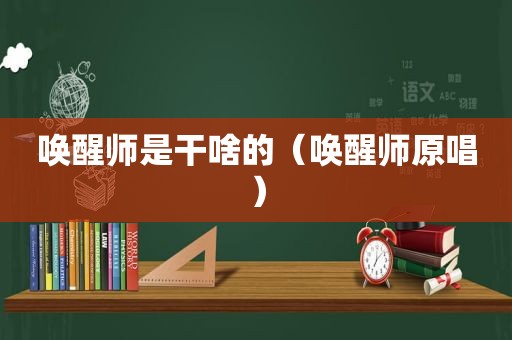 唤醒师是干啥的（唤醒师原唱）
