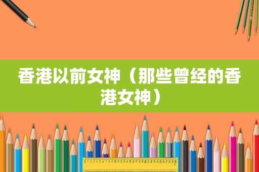 香港以前女神（那些曾经的香港女神）