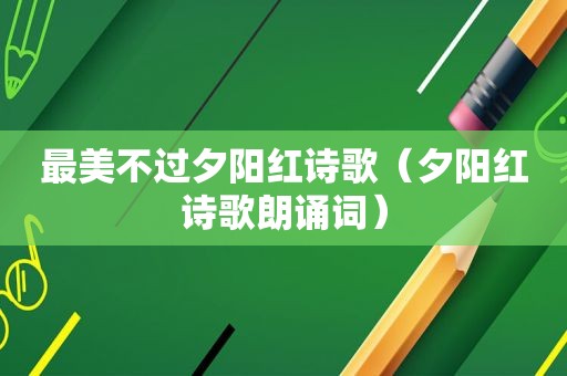 最美不过夕阳红诗歌（夕阳红诗歌朗诵词）