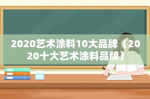 2020艺术涂料10大品牌（2020十大艺术涂料品牌）