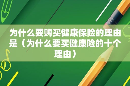 为什么要购买健康保险的理由是（为什么要买健康险的十个理由）