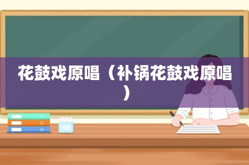 花鼓戏原唱（补锅花鼓戏原唱）