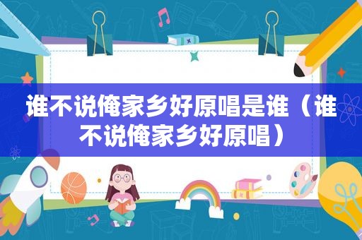 谁不说俺家乡好原唱是谁（谁不说俺家乡好原唱）