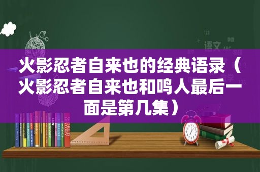 火影忍者自来也的经典语录（火影忍者自来也和鸣人最后一面是第几集）