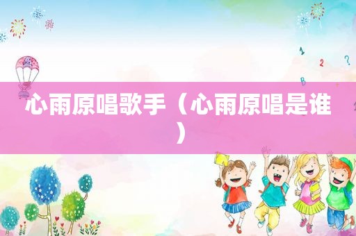心雨原唱歌手（心雨原唱是谁）