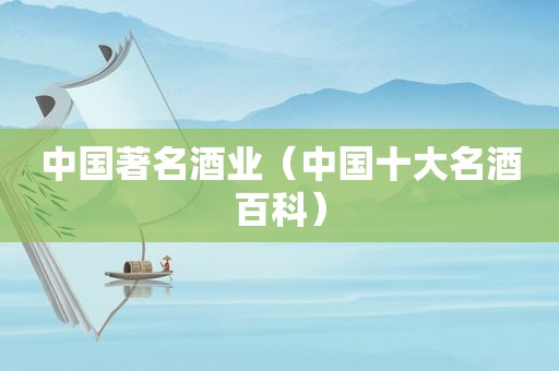中国著名酒业（中国十大名酒百科）