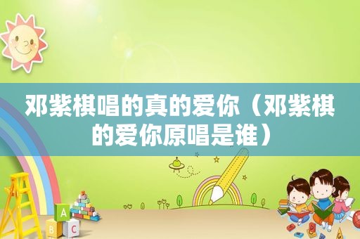 邓紫棋唱的真的爱你（邓紫棋的爱你原唱是谁）