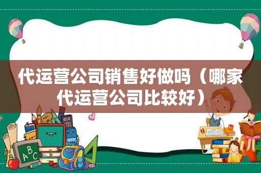 代运营公司销售好做吗（哪家代运营公司比较好）