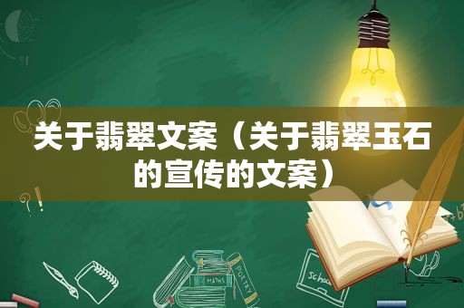 关于翡翠文案（关于翡翠玉石的宣传的文案）