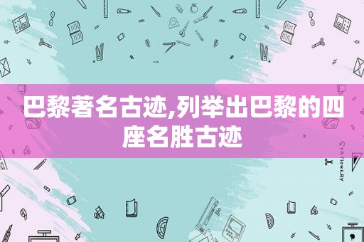 巴黎著名古迹,列举出巴黎的四座名胜古迹