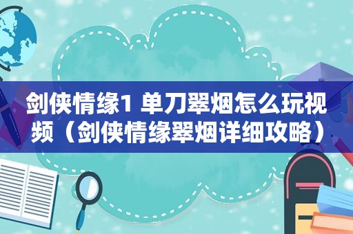 剑侠情缘1 单刀翠烟怎么玩视频（剑侠情缘翠烟详细攻略）