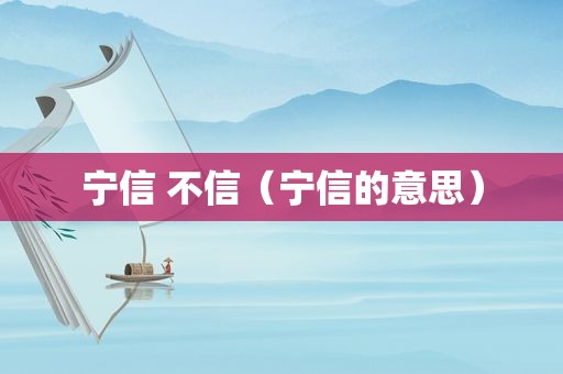 宁信 不信（宁信的意思）