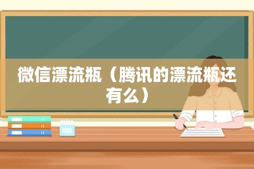 微信漂流瓶（腾讯的漂流瓶还有么）