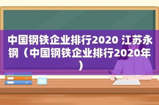 中国钢铁企业排行2020 江苏永钢（中国钢铁企业排行2020年）