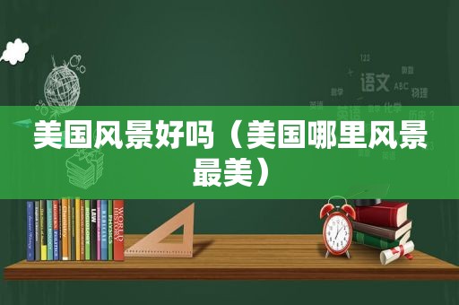 美国风景好吗（美国哪里风景最美）