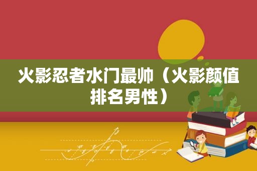 火影忍者水门最帅（火影颜值排名男性）