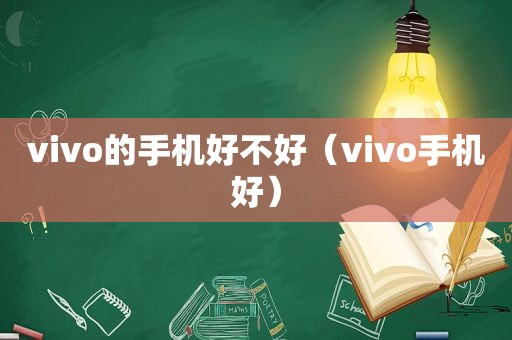 vivo的手机好不好（vivo手机好）