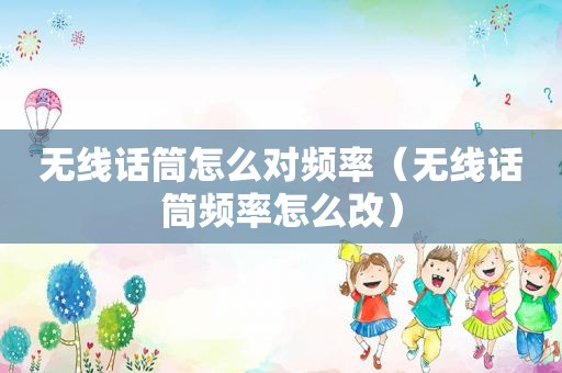 无线话筒怎么对频率（无线话筒频率怎么改）