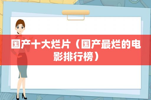 国产十大烂片（国产最烂的电影排行榜）
