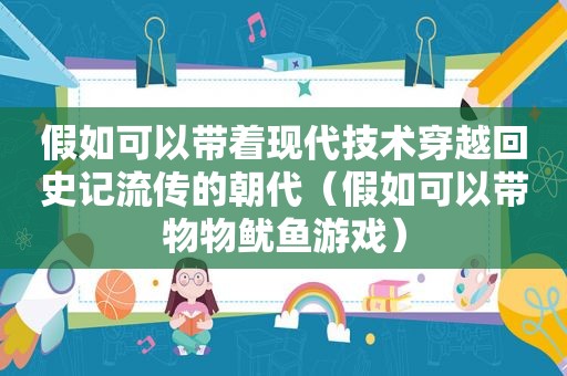 假如可以带着现代技术穿越回史记流传的朝代（假如可以带物物鱿鱼游戏）