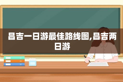昌吉一日游最佳路线图,昌吉两日游