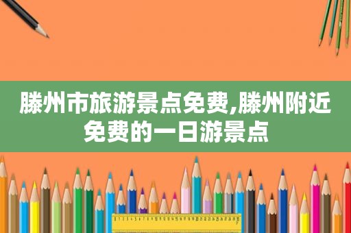 滕州市旅游景点免费,滕州附近免费的一日游景点
