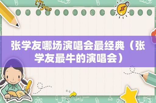 张学友哪场演唱会最经典（张学友最牛的演唱会）