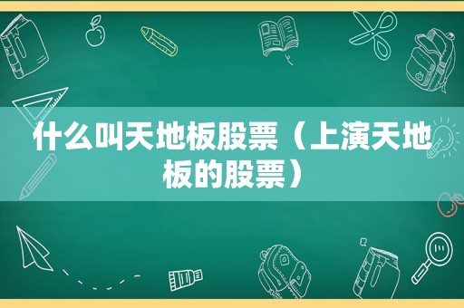 什么叫天地板股票（上演天地板的股票）
