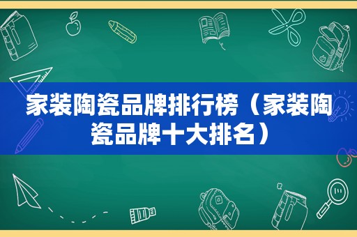 家装陶瓷品牌排行榜（家装陶瓷品牌十大排名）