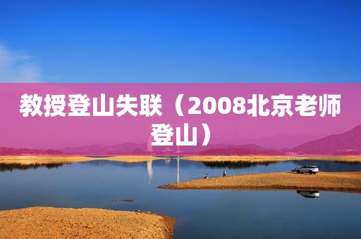 教授登山失联（2008北京老师登山）