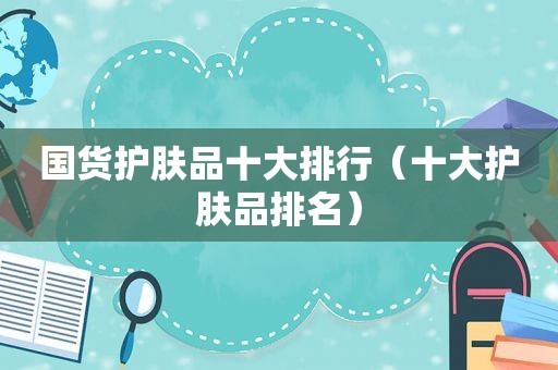 国货护肤品十大排行（十大护肤品排名）
