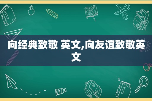 向经典致敬 英文,向友谊致敬英文