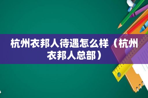 杭州衣邦人待遇怎么样（杭州衣邦人总部）