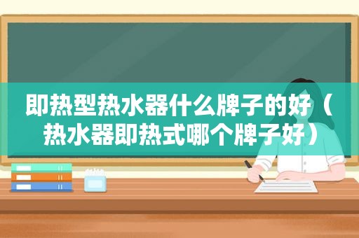 即热型热水器什么牌子的好（热水器即热式哪个牌子好）