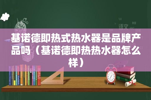 基诺德即热式热水器是品牌产品吗（基诺德即热热水器怎么样）