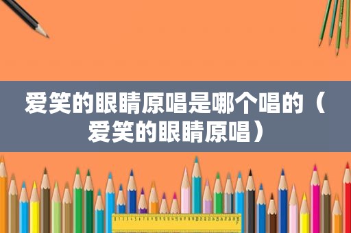 爱笑的眼睛原唱是哪个唱的（爱笑的眼睛原唱）