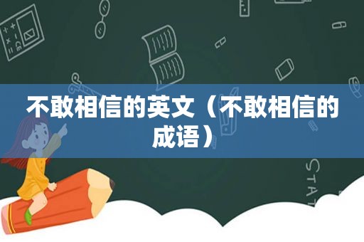 不敢相信的英文（不敢相信的成语）