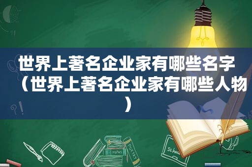 世界上著名企业家有哪些名字（世界上著名企业家有哪些人物）