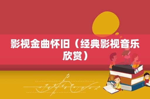 影视金曲怀旧（经典影视音乐欣赏）