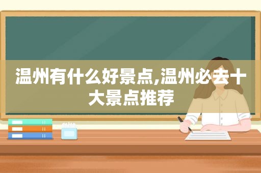 温州有什么好景点,温州必去十大景点推荐