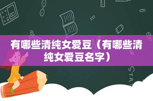 有哪些清纯女爱豆（有哪些清纯女爱豆名字）